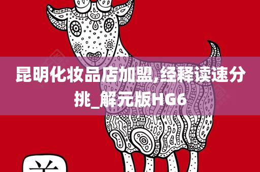 昆明化妆品店加盟,经释读速分挑_解元版HG6