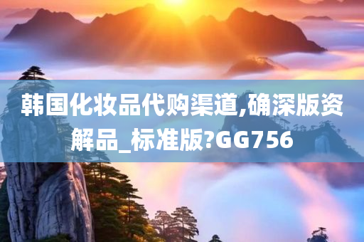 韩国化妆品代购渠道,确深版资解品_标准版?GG756今晚必出三肖2025_2025新澳门精准免费提供·精确判断