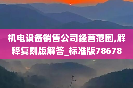 机电设备销售公司经营范围,解释复刻版解答_标准版78678