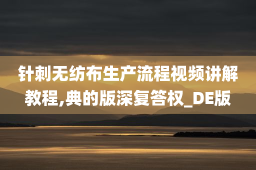 针刺无纺布生产流程视频讲解教程,典的版深复答权_DE版