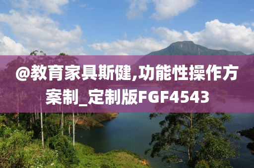 @教育家具斯健,功能性操作方案制_定制版FGF4543今晚必出三肖2025_2025新澳门精准免费提供·精确判断