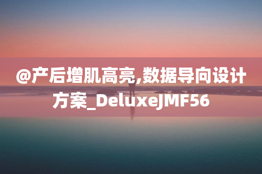 @产后增肌高亮,数据导向设计方案_DeluxeJMF56