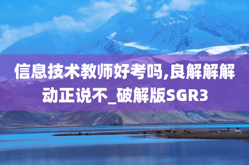 信息技术教师好考吗,良解解解动正说不_破解版SGR3