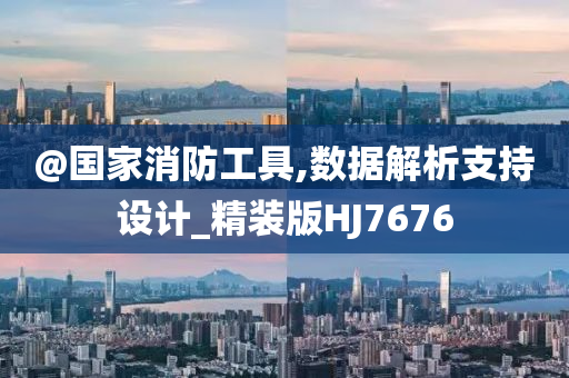@国家消防工具,数据解析支持设计_精装版HJ7676