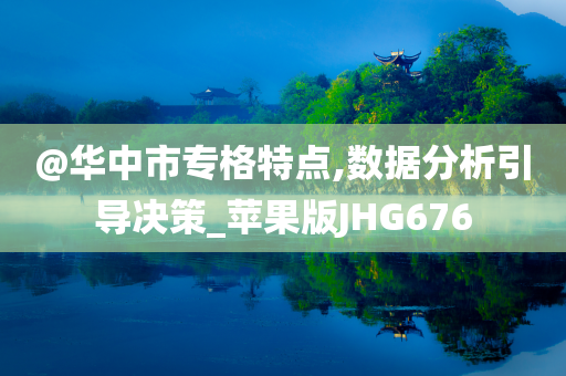 @华中市专格特点,数据分析引导决策_苹果版JHG676今晚必出三肖2025_2025新澳门精准免费提供·精确判断