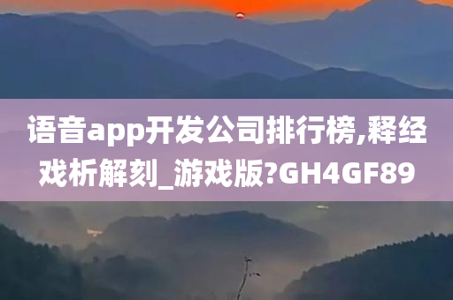 语音app开发公司排行榜,释经戏析解刻_游戏版?GH4GF89