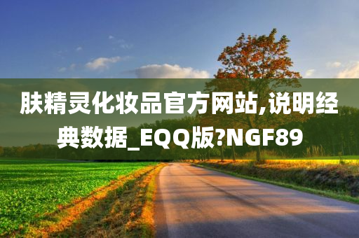 肤精灵化妆今晚必出三肖2025_2025新澳门精准免费提供·精确判断品官方网站,说明经典数据_EQQ版?NGF89