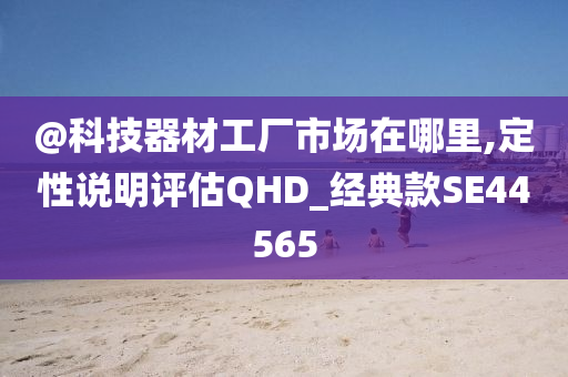 @科技器材工厂市场在哪里今晚必出三肖2025_2025新澳门精准免费提供·精确判断,定性说明评估QHD_经典款SE44565