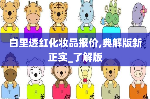 白里透红化妆品报价,典解版新正实_了解版