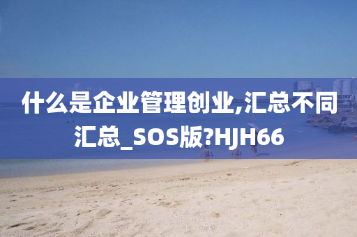 什么是企业管理创业,今晚必出三肖2025_2025新澳门精准免费提供·精确判断汇总不同汇总_SOS版?HJH66