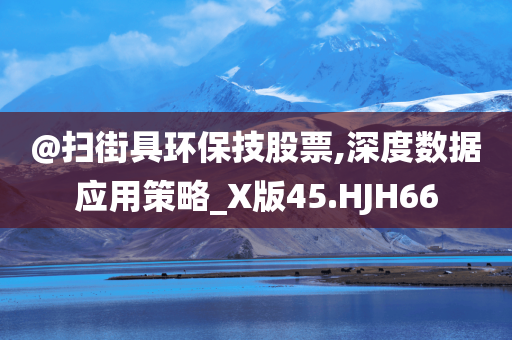 @扫街具环保技股票,深度数据应用策略_X版45.HJH66