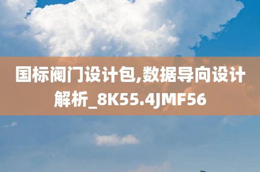 国标阀门设计包,数据导向设计解析_8K55.4JMF56