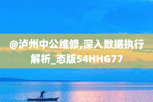 @泸州中公维修,深入数据执行解析_态版54HHG77