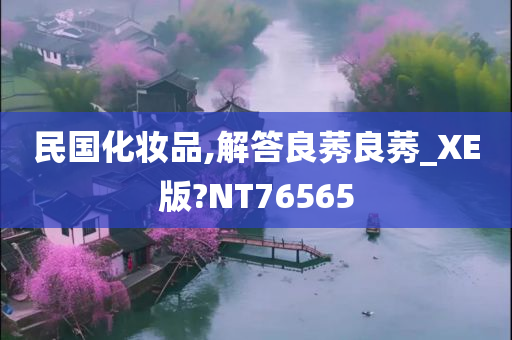 民国化妆品,解答良莠良莠_XE版?NT76565