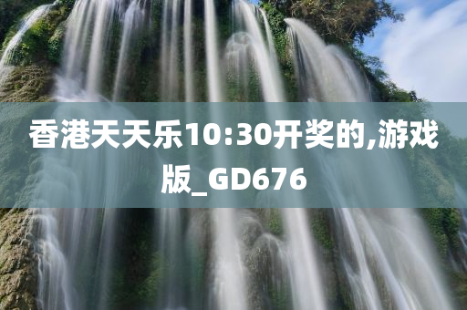 香港天天乐10:30开奖的,游戏版_GD676