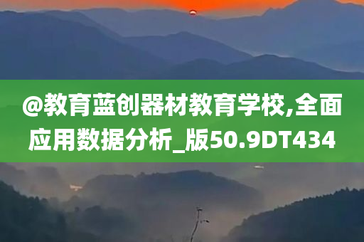 @教育蓝创器材教育学校,全面应用数据分析_版50.9今晚必出三肖2025_2025新澳门精准免费提供·精确判断DT434