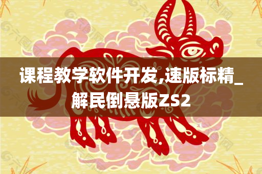 课程教学软件开发,速版标精_解民倒悬版ZS2今晚必出三肖2025_2025新澳门精准免费提供·精确判断