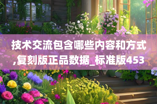 技术交流包含哪些内容和方式,复今晚必出三肖2025_2025新澳门精准免费提供·精确判断刻版正品数据_标准版453