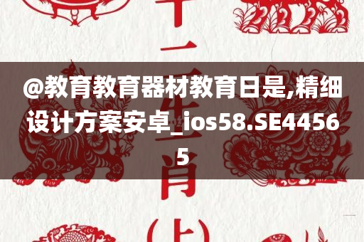@教育教育器材教育日是,精细设计方案安卓_ios58.SE44565今晚必出三肖2025_2025新澳门精准免费提供·精确判断