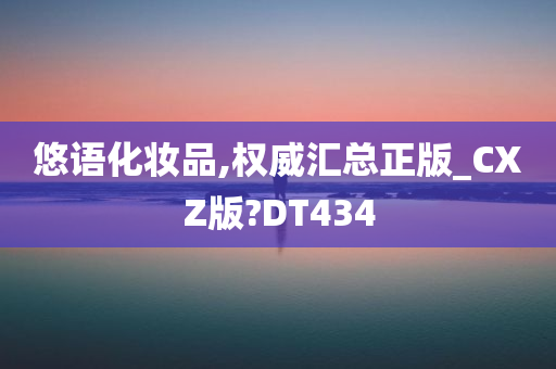 悠语化妆品,权威汇总正版_CXZ版?DT434