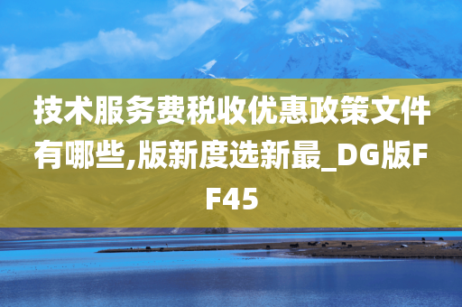 技术服务费税收优惠政策文件有哪些,版新度选新最_DG版FF45今晚必出三肖2025_2025新澳门精准免费提供·精确判断