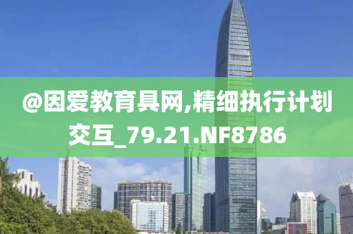 @因爱教育具网,精细执行计划交互_79.21.NF8786