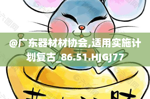 @广东器材材今晚必出三肖2025_2025新澳门精准免费提供·精确判断协会,适用实施计划复古_86.51.HJGJ77