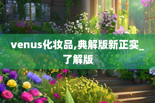venus化妆品,典解版新正实_了解版