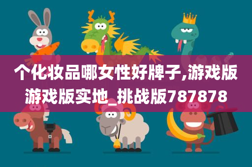 个化妆品哪女性好牌子,游戏版游戏版实地_挑战版787878