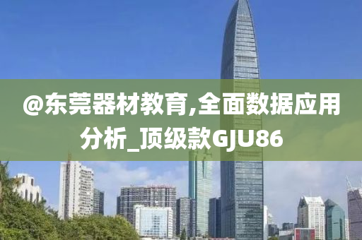 @今晚必出三肖2025_2025新澳门精准免费提供·精确判断东莞器材教育,全面数据应用分析_顶级款GJU86
