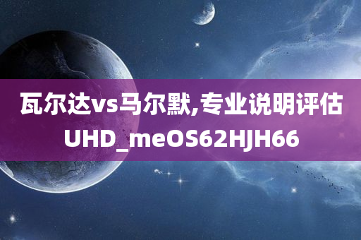 瓦尔达vs马尔默,专业说明评估UHD_meOS62HJH66