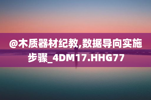 @木质器材纪教,数据导向实施步骤_4DM17.HHG77今晚必出三肖2025_2025新澳门精准免费提供·精确判断