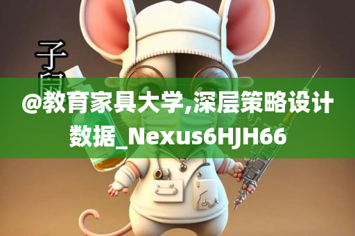 @教育家具大学,深层策略设计数据_Nexus6HJH66