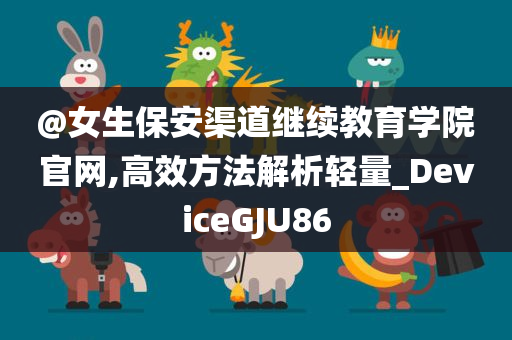 @今晚必出三肖2025_2025新澳门精准免费提供·精确判断女生保安渠道继续教育学院官网,高效方法解析轻量_DeviceGJU86