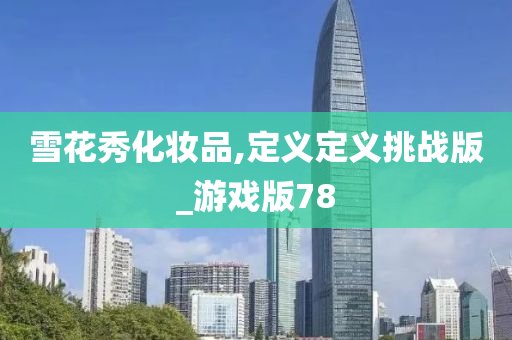 雪花秀化妆品,定义定义挑战版_游戏版78