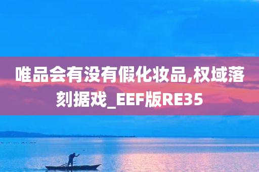 唯品会有没有假化妆品,权域落刻据戏_EEF版RE35