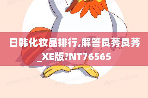 日韩化妆品排行,解答良莠良莠_XE版?NT76565今晚必出三肖2025_2025新澳门精准免费提供·精确判断