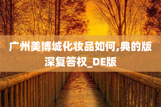 广州美博城化妆品如何,典的版深复答权_DE版