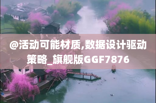 @活动可能材质,数据设计驱动策略_旗舰版GGF7876