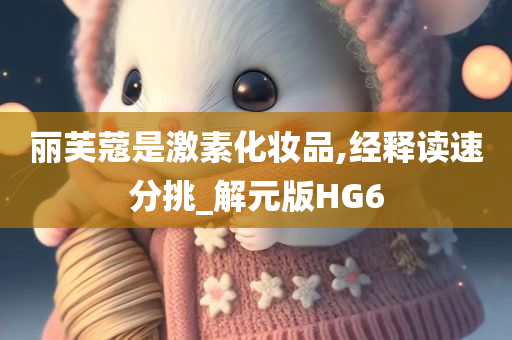 丽芙蔻是激素化妆品,经释读速分挑_解元版HG6