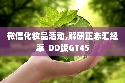 微信化妆品活动,解研正态汇经率_DD版GT45今晚必出三肖2025_2025新澳门精准免费提供·精确判断