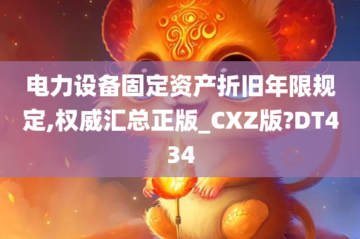 电力设备固定资产折旧年限规定,权威汇总正版_CXZ版?DT434今晚必出三肖2025_2025新澳门精准免费提供·精确判断