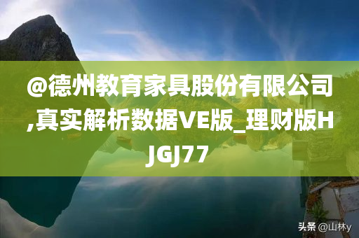 @德州教育家具股份有限公司,真实解析数据VE版_理财版HJGJ77