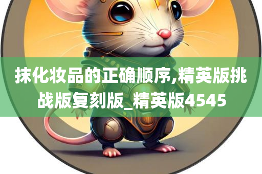 抹化妆品的正确顺序,精英版挑战版复刻版_精英版4545