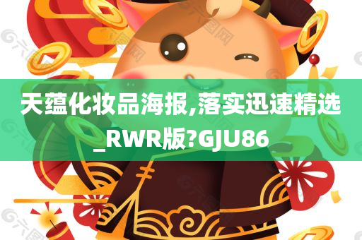 天蕴化妆品海报,落实迅速精选_RWR版?GJU86今晚必出三肖2025_2025新澳门精准免费提供·精确判断