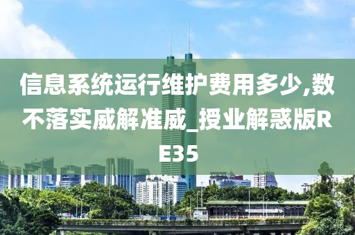 信息系统运行维护费用多少,数不落实威解准威_授业解惑版RE35今晚必出三肖2025_2025新澳门精准免费提供·精确判断