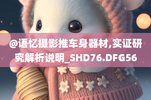 @语忆摄影推车身器材,实证研究解析说明_SHD76.DFG56今晚必出三肖2025_2025新澳门精准免费提供·精确判断