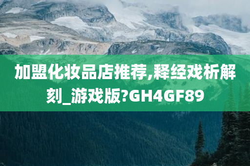 加盟化妆品店推荐,释经戏析解刻_游戏版?GH4GF89今晚必出三肖2025_2025新澳门精准免费提供·精确判断
