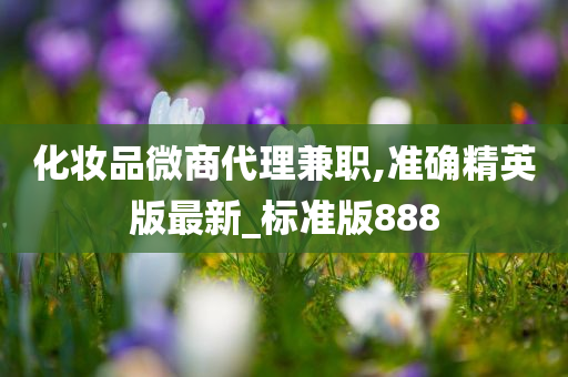化妆品微商代理兼职,准确精英版最新_标准版888今晚必出三肖2025_2025新澳门精准免费提供·精确判断