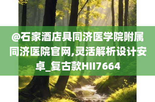 @石家酒店具同济医学院附属同济医院官网,灵活解析设计安卓_复古款HII7664